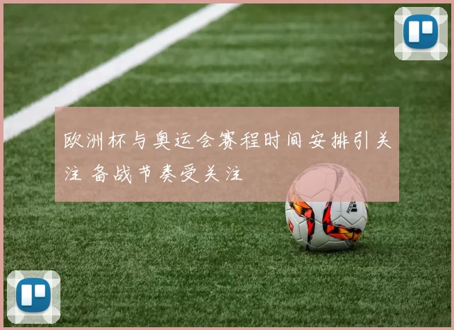 欧洲杯与奥运会赛程时间安排引关注 备战节奏受关注