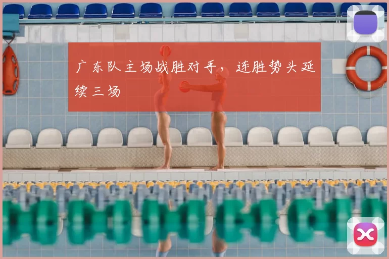 广东队主场战胜对手,连胜势头延续三场