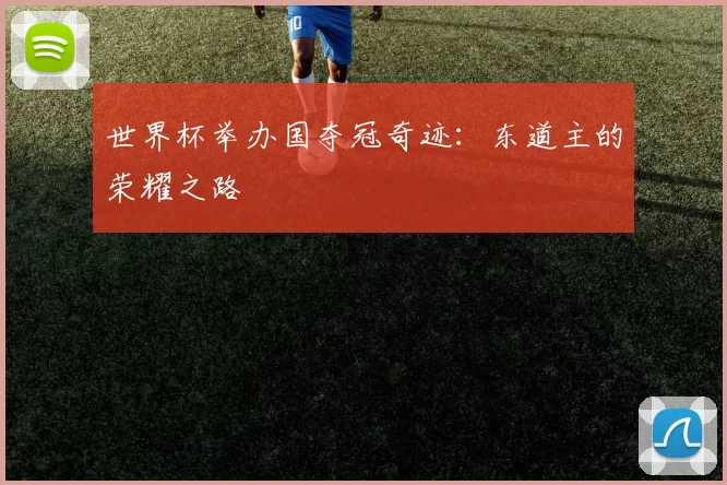 世界杯举办国夺冠奇迹：东道主的荣耀之路