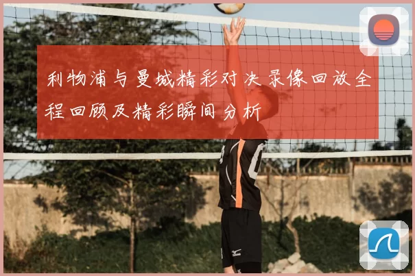 利物浦与曼城精彩对决录像回放全程回顾及精彩瞬间分析
