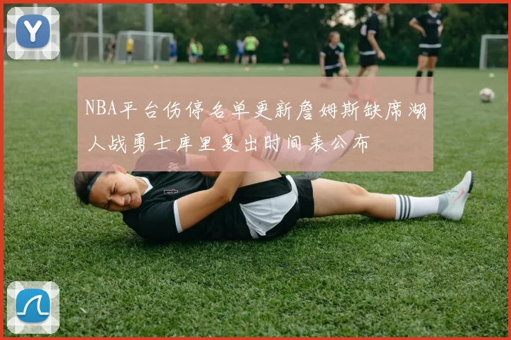 NBA平台伤停名单更新詹姆斯缺席湖人战勇士库里复出时间表公布