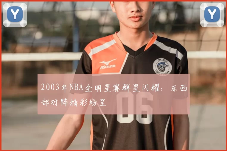 2003年NBA全明星赛群星闪耀,东西部对阵精彩纷呈