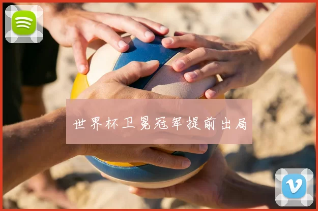 世界杯卫冕冠军提前出局