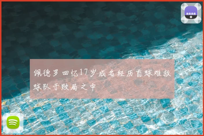 佩德罗回忆17岁成名经历首球难救球队于败局之中