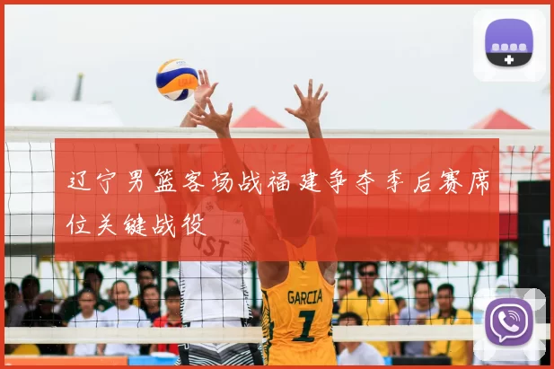 辽宁男篮客场战福建争夺季后赛席位关键战役
