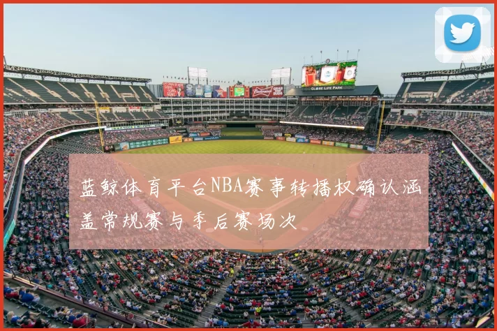 蓝鲸体育平台NBA赛事转播权确认涵盖常规赛与季后赛场次