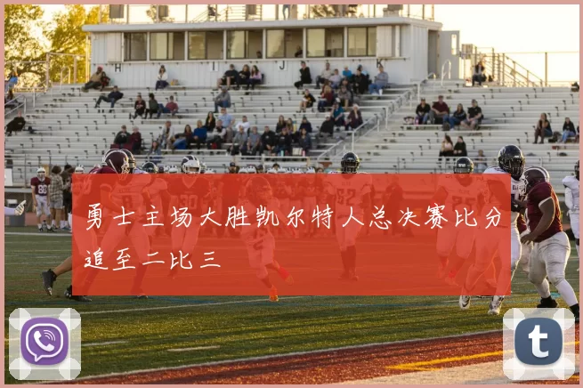 勇士主场大胜凯尔特人总决赛比分追至二比三