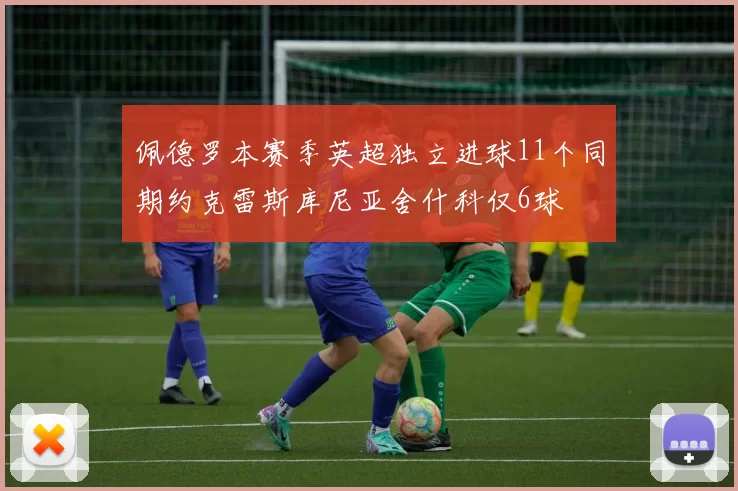 佩德罗本赛季英超独立进球11个同期约克雷斯库尼亚舍什科仅6球