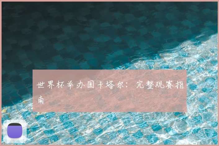 世界杯举办国卡塔尔：完整观赛指南