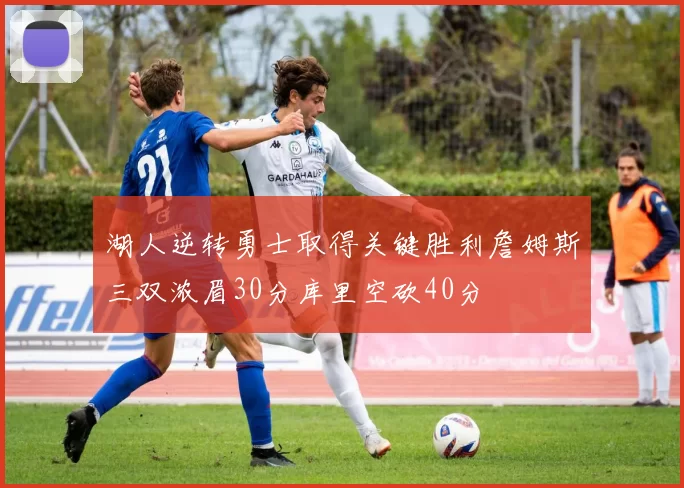 湖人逆转勇士取得关键胜利詹姆斯三双浓眉30分库里空砍40分