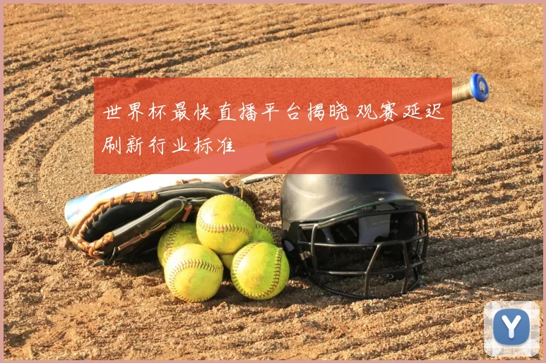 世界杯最快直播平台揭晓 观赛延迟刷新行业标准