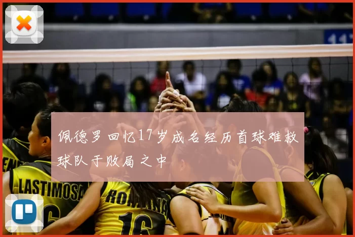 佩德罗回忆17岁成名经历首球难救球队于败局之中