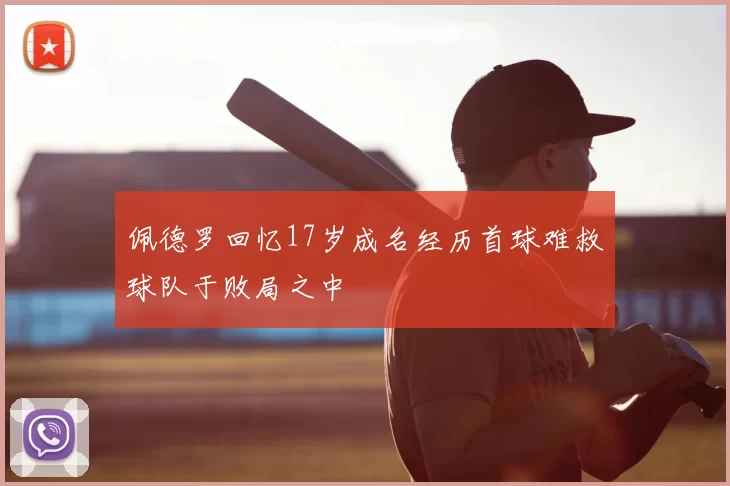 佩德罗回忆17岁成名经历首球难救球队于败局之中