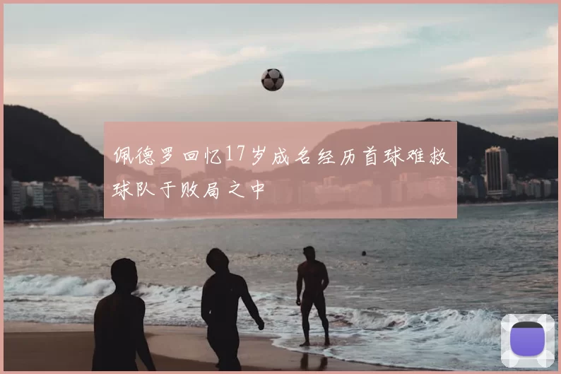 佩德罗回忆17岁成名经历首球难救球队于败局之中