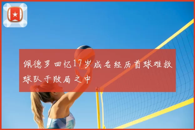 佩德罗回忆17岁成名经历首球难救球队于败局之中