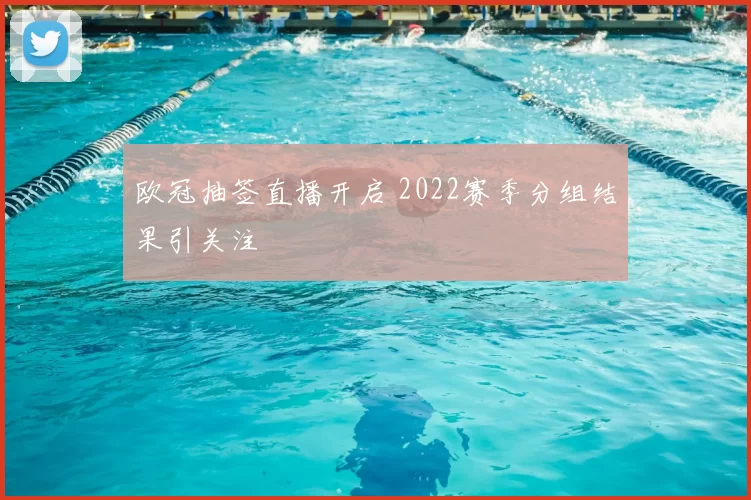 欧冠抽签直播开启 2022赛季分组结果引关注