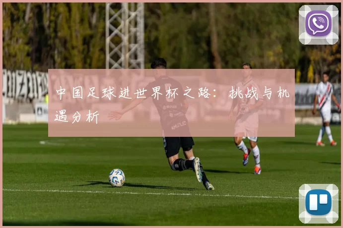 中国足球进世界杯之路：挑战与机遇分析
