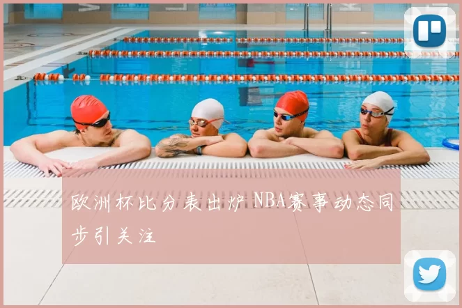 欧洲杯比分表出炉 NBA赛事动态同步引关注