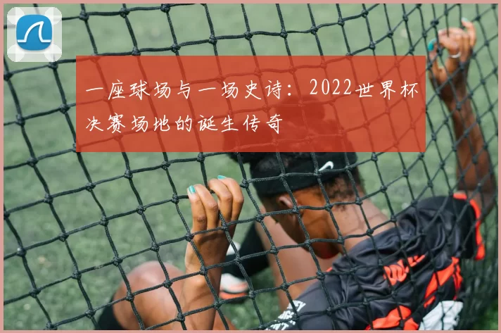 一座球场与一场史诗：2022世界杯决赛场地的诞生传奇