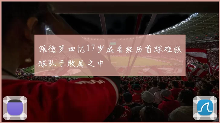 佩德罗回忆17岁成名经历首球难救球队于败局之中