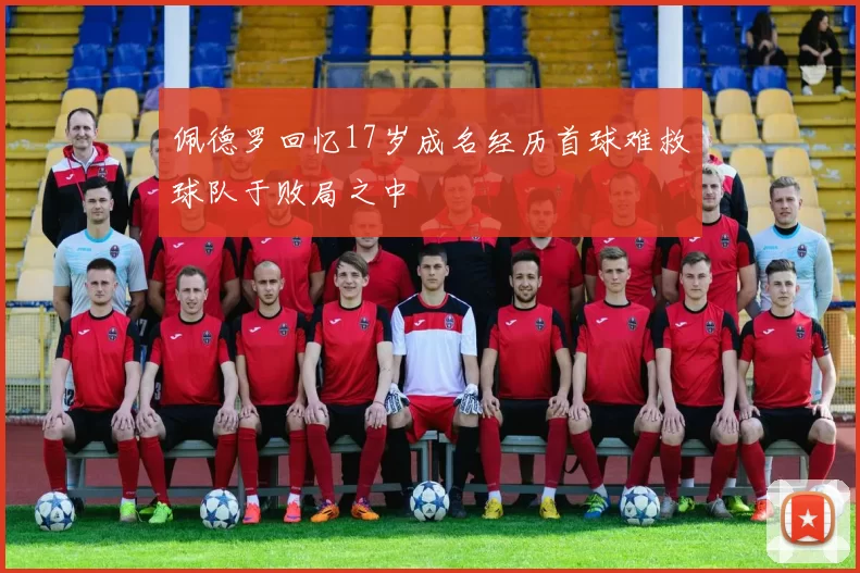 佩德罗回忆17岁成名经历首球难救球队于败局之中