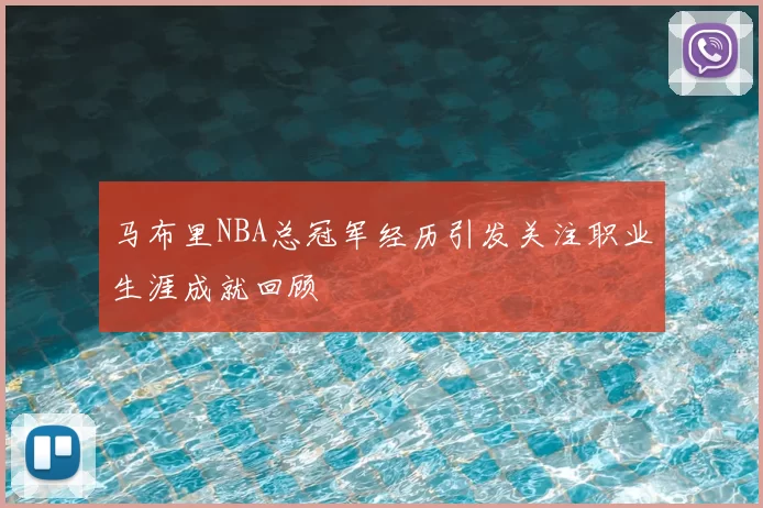 马布里NBA总冠军经历引发关注职业生涯成就回顾
