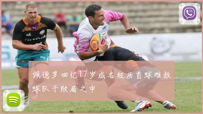 佩德罗回忆17岁成名经历首球难救球队于败局之中
