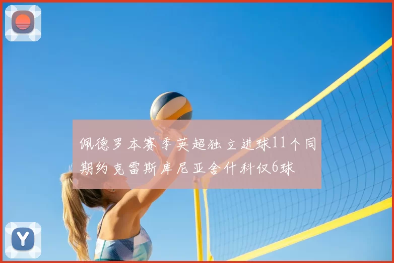 佩德罗本赛季英超独立进球11个同期约克雷斯库尼亚舍什科仅6球