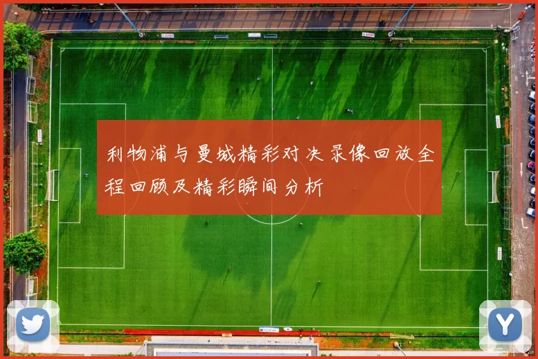 利物浦与曼城精彩对决录像回放全程回顾及精彩瞬间分析