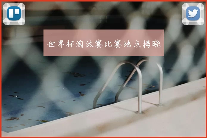 世界杯淘汰赛比赛地点揭晓
