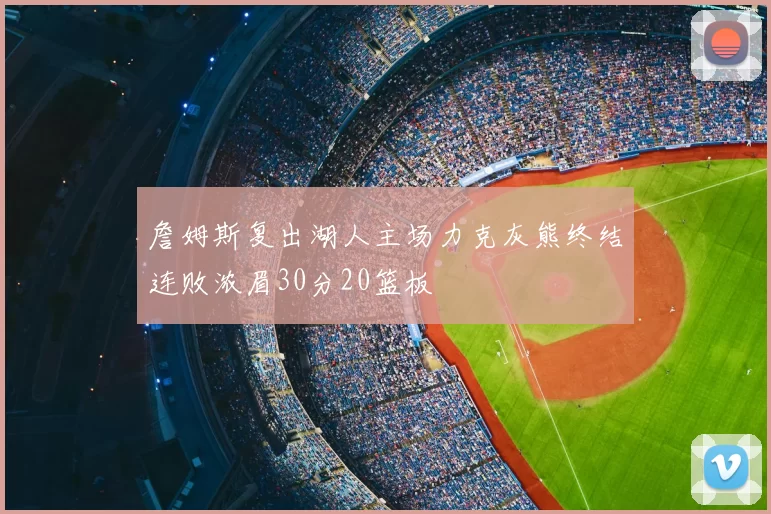 詹姆斯复出湖人主场力克灰熊终结连败浓眉30分20篮板