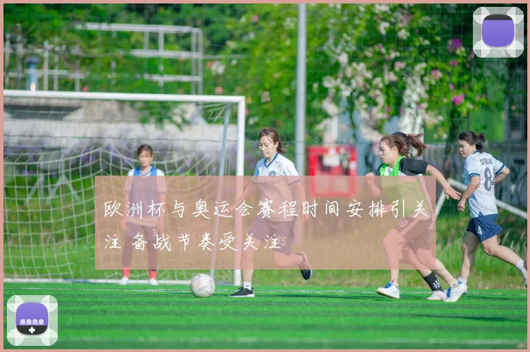 欧洲杯与奥运会赛程时间安排引关注 备战节奏受关注