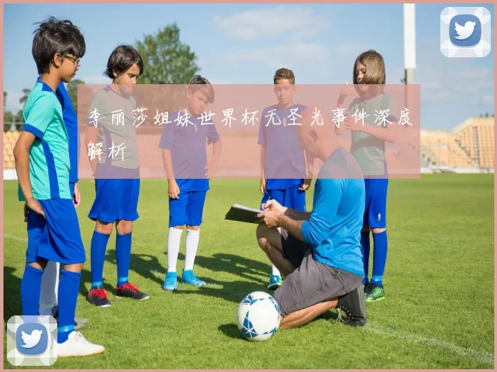 李丽莎姐妹世界杯无圣光事件深度解析