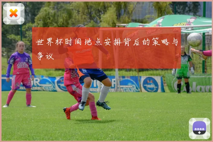 世界杯时间地点安排背后的策略与争议