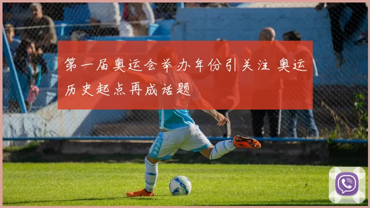 第一届奥运会举办年份引关注 奥运历史起点再成话题