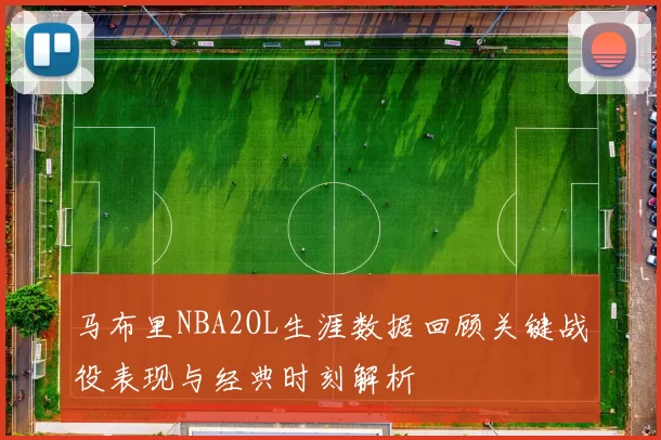 马布里NBA2OL生涯数据回顾关键战役表现与经典时刻解析