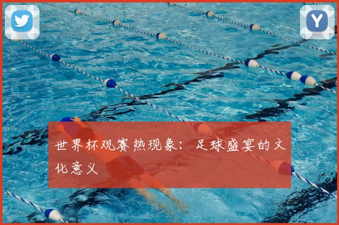 世界杯观赛热现象：足球盛宴的文化意义