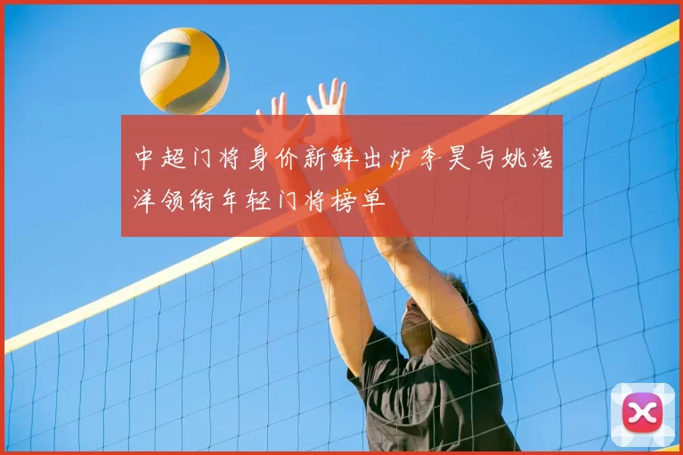 中超门将身价新鲜出炉李昊与姚浩洋领衔年轻门将榜单
