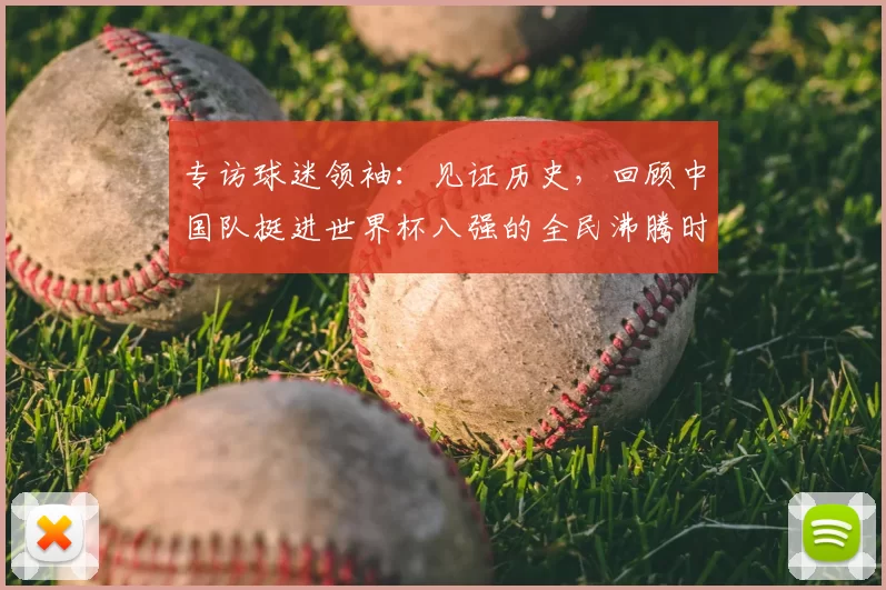 专访球迷领袖:见证历史,回顾中国队挺进世界杯八强的全民沸腾时刻