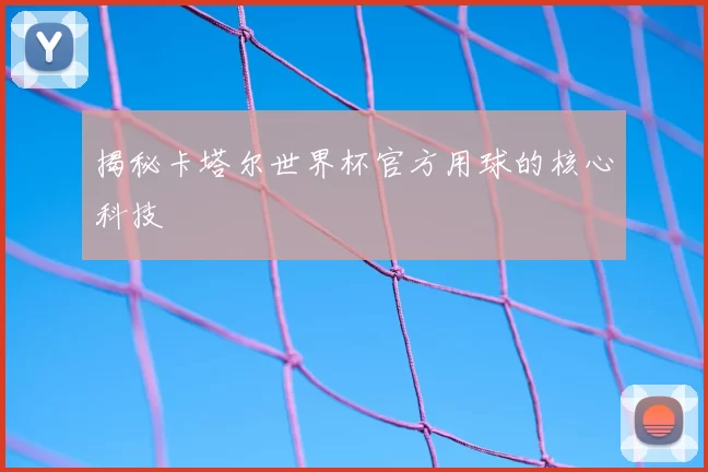 揭秘卡塔尔世界杯官方用球的核心科技