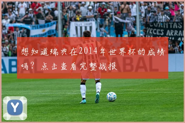 想知道瑞典在2014年世界杯的成绩吗？点击查看完整战报