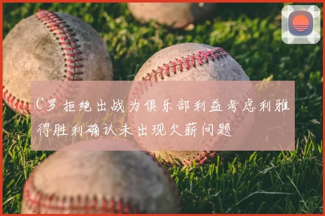 C罗拒绝出战为俱乐部利益考虑利雅得胜利确认未出现欠薪问题