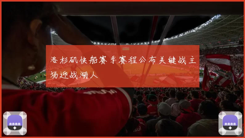 洛杉矶快船赛季赛程公布关键战主场迎战湖人