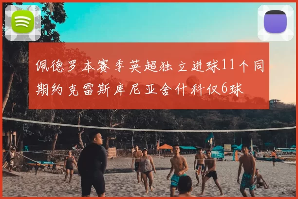 佩德罗本赛季英超独立进球11个同期约克雷斯库尼亚舍什科仅6球