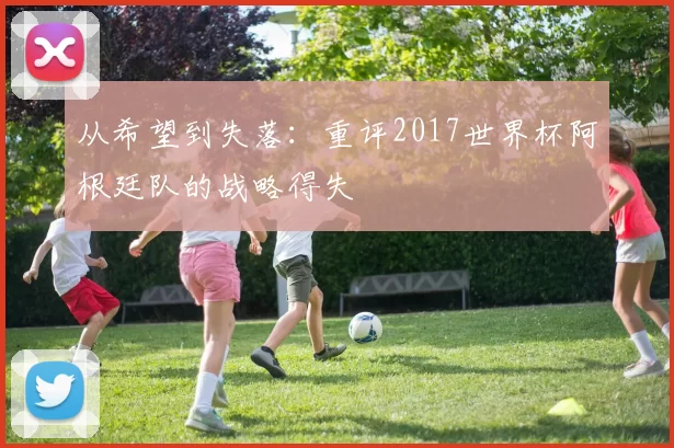 从希望到失落:重评2017世界杯阿根廷队的战略得失