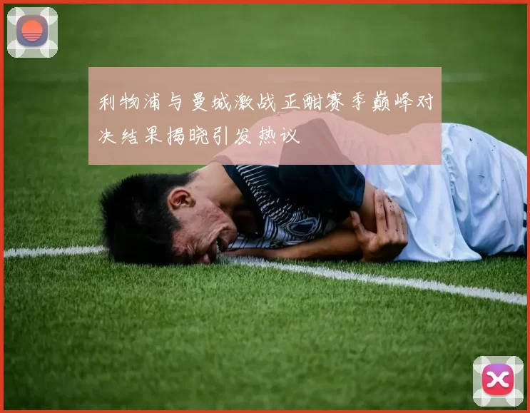 利物浦与曼城激战正酣赛季巅峰对决结果揭晓引发热议