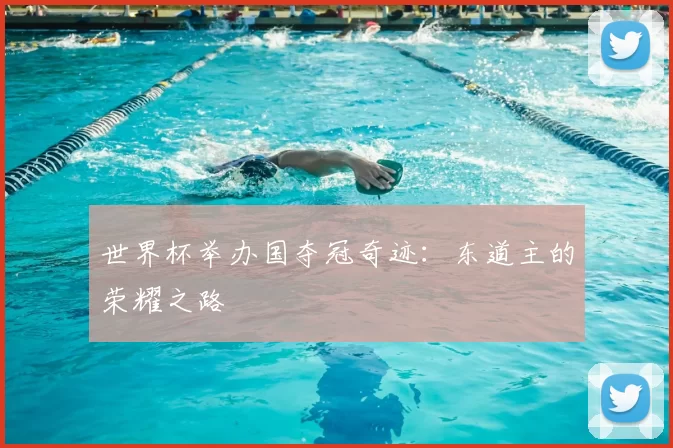 世界杯举办国夺冠奇迹：东道主的荣耀之路