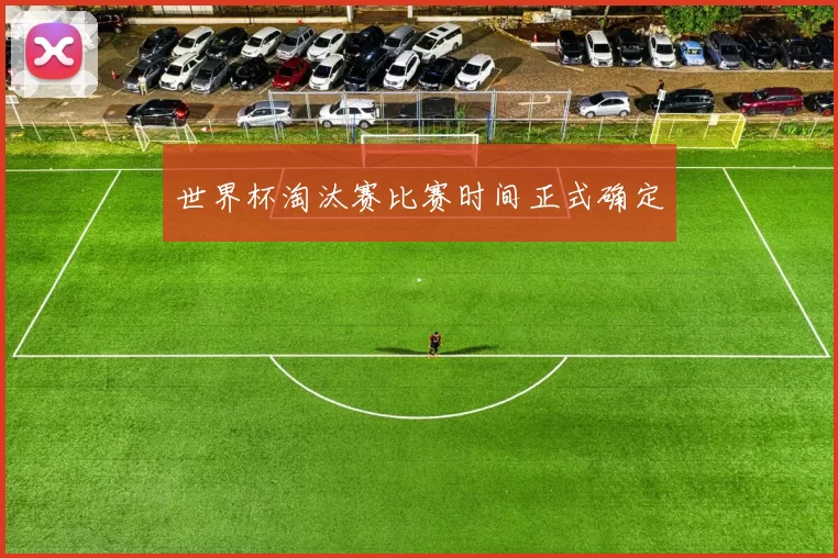 世界杯淘汰赛比赛时间正式确定