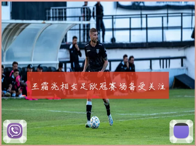 王霜亮相女足欧冠赛场备受关注