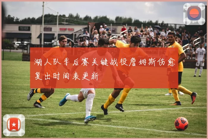 湖人队季后赛关键战役詹姆斯伤愈复出时间表更新